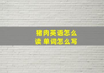 猪肉英语怎么读 单词怎么写